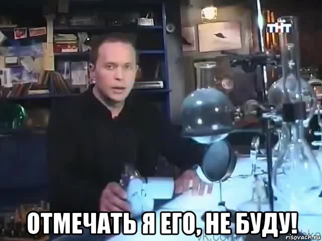  отмечать я его, не буду!