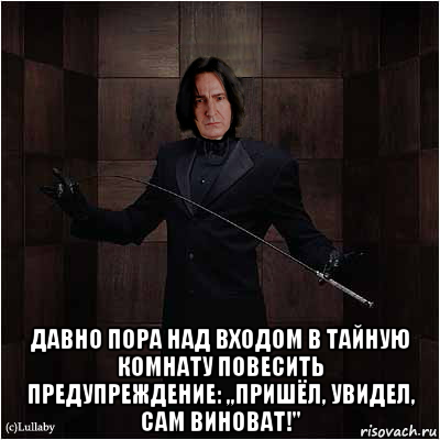  давно пора над входом в тайную комнату повесить предупреждение: ,,пришёл, увидел, сам виноват!''