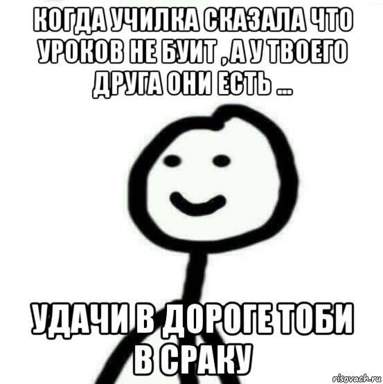 когда училка сказала что уроков не буит , а у твоего друга они есть ... удачи в дороге тоби в сраку, Мем Теребонька (Диб Хлебушек)