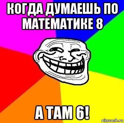 когда думаешь по математике 8 а там 6!, Мем Тролль Адвайс