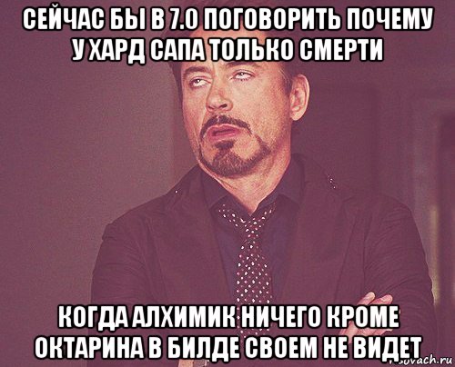 сейчас бы в 7.0 поговорить почему у хард сапа только смерти когда алхимик ничего кроме октарина в билде своем не видет, Мем твое выражение лица