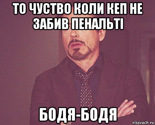 то чуство коли кеп не забив пенальті бодя-бодя, Мем твое выражение лица