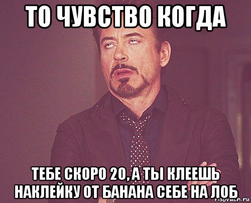 то чувство когда тебе скоро 20, а ты клеешь наклейку от банана себе на лоб, Мем твое выражение лица