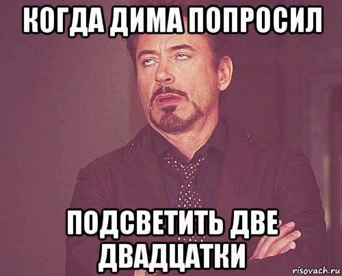 когда дима попросил подсветить две двадцатки, Мем твое выражение лица