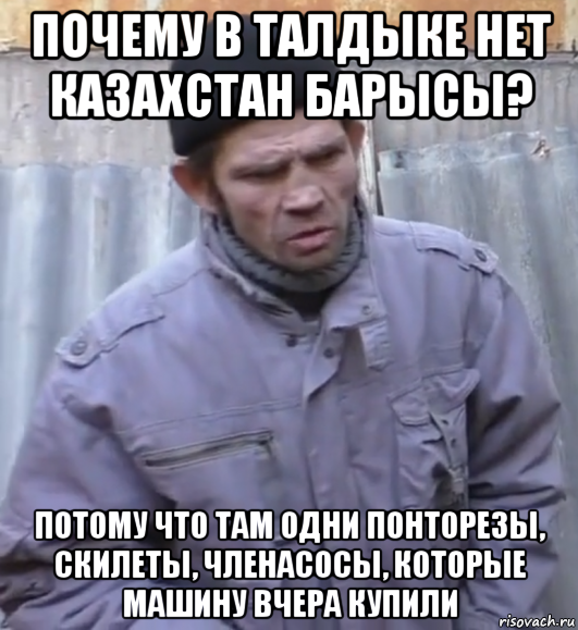 почему в талдыке нет казахстан барысы? потому что там одни понторезы, скилеты, членасосы, которые машину вчера купили, Мем  Ты втираешь мне какую то дичь