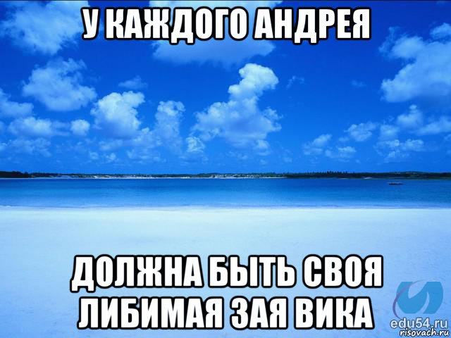 у каждого андрея должна быть своя либимая зая вика, Мем у каждой Ксюши должен быть свой 