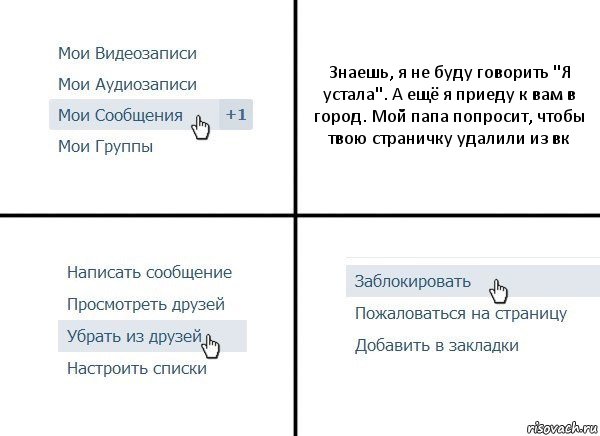 Знаешь, я не буду говорить "Я устала". А ещё я приеду к вам в город. Мой папа попросит, чтобы твою страничку удалили из вк, Комикс  Удалить из друзей