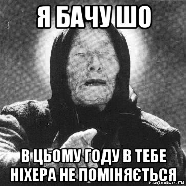 я бачу шо в цьому году в тебе ніхера не поміняється, Мем Ванга