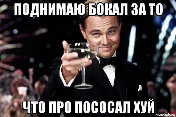 поднимаю бокал за то что про пососал хуй, Мем Великий Гэтсби (бокал за тех)