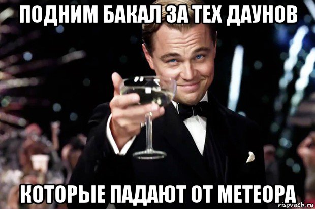 подним бакал за тех даунов которые падают от метеора, Мем Великий Гэтсби (бокал за тех)