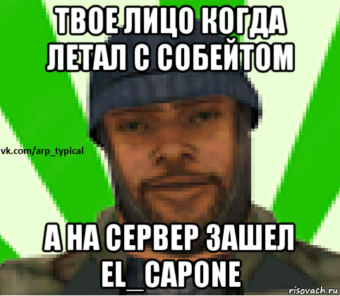 твое лицо когда летал с собейтом а на сервер зашел el_capone, Мем Vkcomarptypical