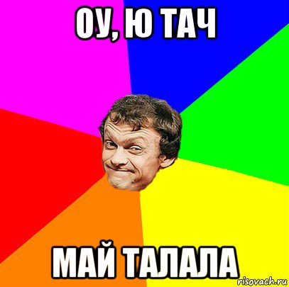 Ю тач. Тач май талала. Гюнтер ОУ Ю тач. ОУ Я тач май талала. ОУ Ю тач май тралала.