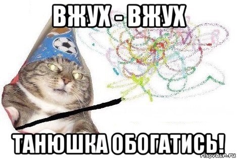 вжух - вжух танюшка обогатись!, Мем Вжух