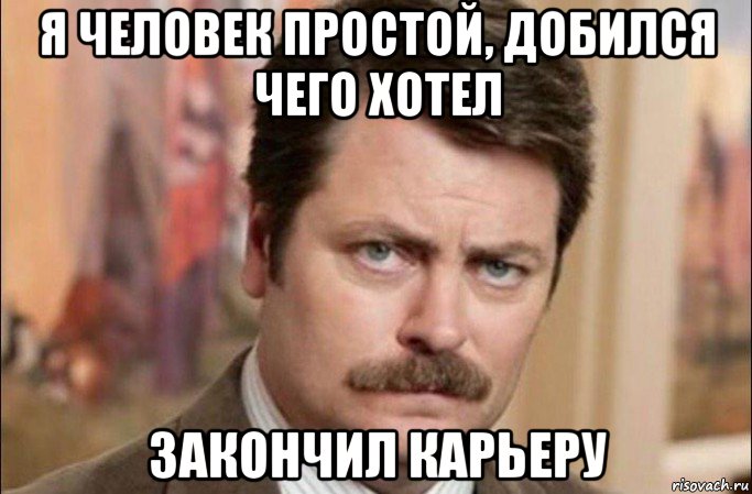 я человек простой, добился чего хотел закончил карьеру, Мем  Я человек простой