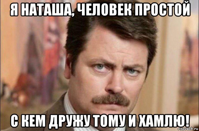 я наташа, человек простой с кем дружу тому и хамлю!, Мем  Я человек простой