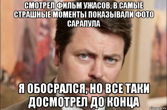 смотрел фильм ужасов, в самые страшные моменты показывали фото сарапула я обосрался, но все таки досмотрел до конца, Мем  Я человек простой