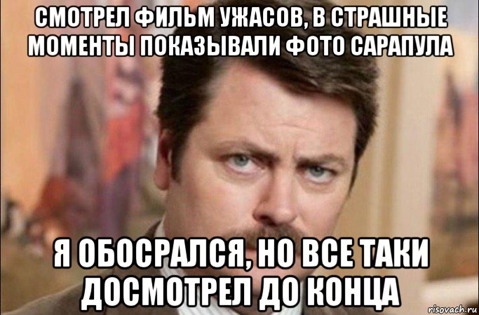 смотрел фильм ужасов, в страшные моменты показывали фото сарапула я обосрался, но все таки досмотрел до конца, Мем  Я человек простой