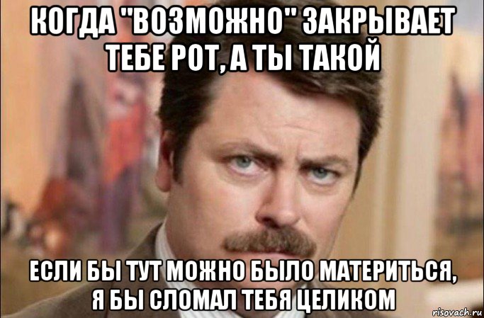 когда "возможно" закрывает тебе рот, а ты такой если бы тут можно было материться, я бы сломал тебя целиком, Мем  Я человек простой