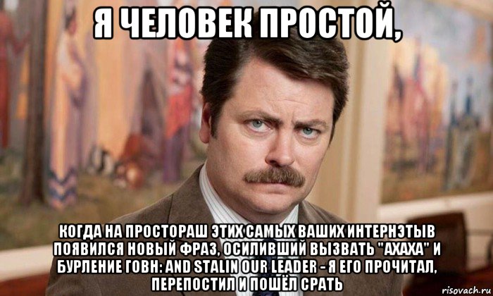 я человек простой, когда на простораш этих самых ваших интернэтыв появился новый фраз, осиливший вызвать "ахаха" и бурление говн: and stalin our leader - я его прочитал, перепостил и пошёл срать, Мем Я человек простой