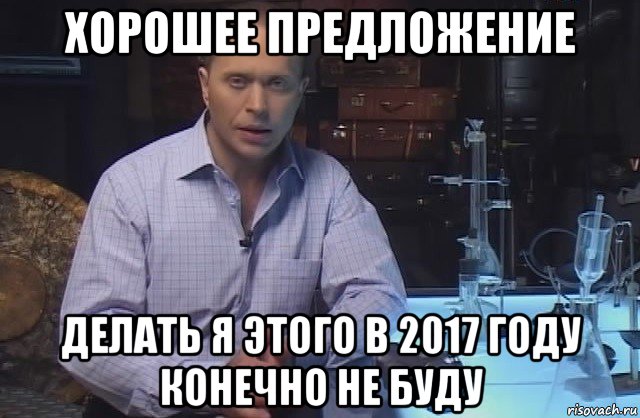 хорошее предложение делать я этого в 2017 году конечно не буду, Мем Я конечно не буду