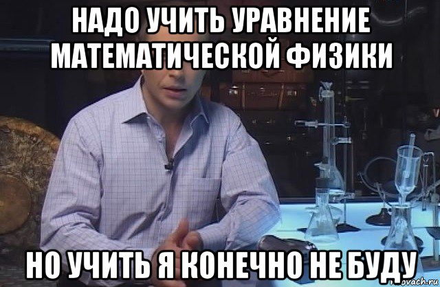 надо учить уравнение математической физики но учить я конечно не буду, Мем Я конечно не буду