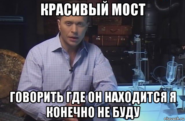 красивый мост говорить где он находится я конечно не буду, Мем Я конечно не буду