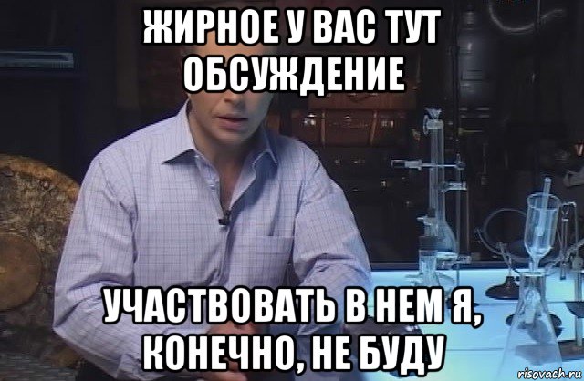 жирное у вас тут обсуждение участвовать в нем я, конечно, не буду, Мем Я конечно не буду