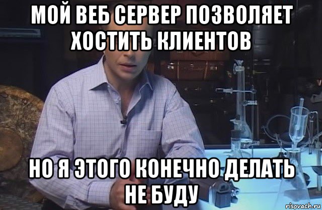 мой веб сервер позволяет хостить клиентов но я этого конечно делать не буду, Мем Я конечно не буду