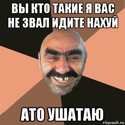 вы кто такие я вас не звал идите нахуй ато ушатаю, Мем Я твой дом труба шатал