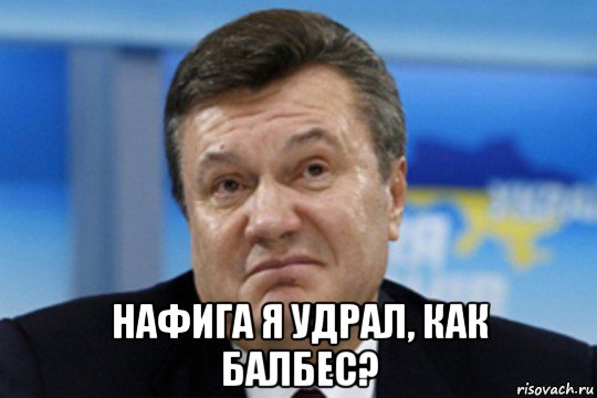  нафига я удрал, как балбес?, Мем Янукович