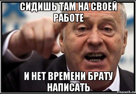 сидишь там на своей работе и нет времени брату написать, Мем жириновский ты