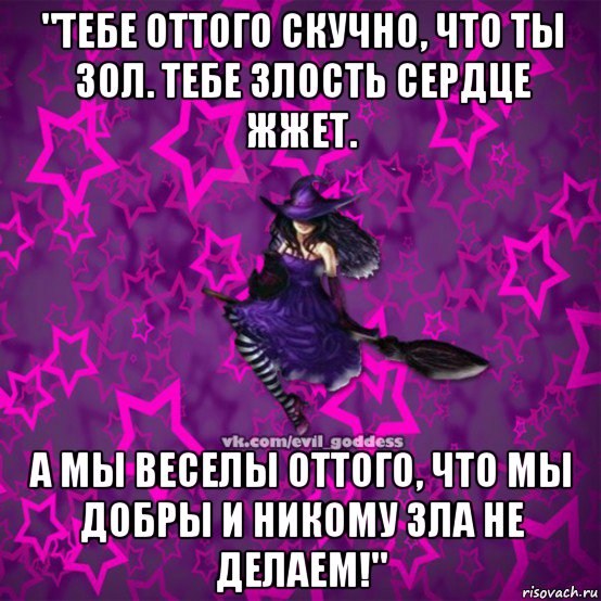 "тебе оттого скучно, что ты зол. тебе злость сердце жжет. а мы веселы оттого, что мы добры и никому зла не делаем!", Мем Зла Богиня