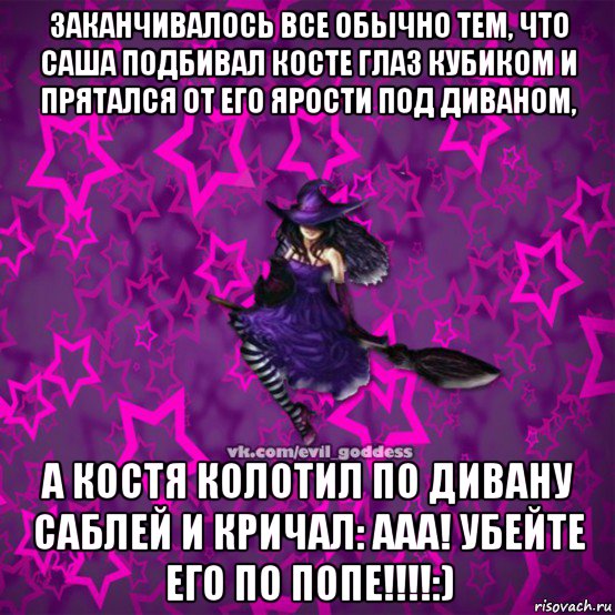 заканчивалось все обычно тем, что саша подбивал косте глаз кубиком и прятался от его ярости под диваном, а костя колотил по дивану саблей и кричал: ааа! убейте его по попе!!!!:), Мем Зла Богиня