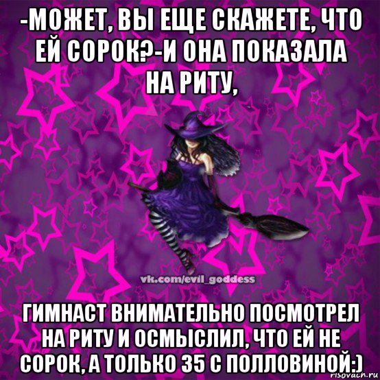 -может, вы еще скажете, что ей сорок?-и она показала на риту, гимнаст внимательно посмотрел на риту и осмыслил, что ей не сорок, а только 35 с полловиной:), Мем Зла Богиня