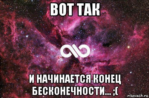 вот так и начинается конец бесконечности... ;(, Мем офигенно