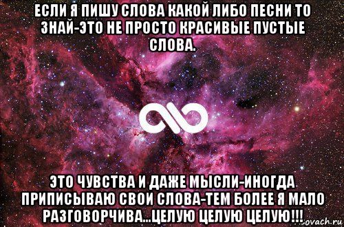 если я пишу слова какой либо песни то знай-это не просто красивые пустые слова. это чувства и даже мысли-иногда приписываю свои слова-тем более я мало разговорчива...целую целую целую!!!, Мем офигенно