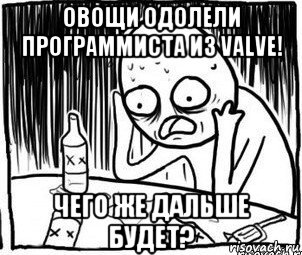 овощи одолели программиста из valve! чего же дальше будет?, Мем Алкоголик-кадр