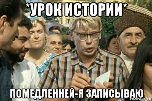 *урок истории* помедленней-я записываю, Мем Я записываю (Шурик)