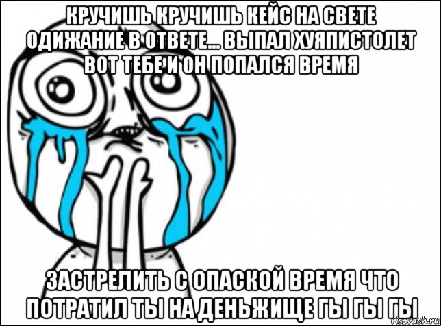 кручишь кручишь кейс на свете одижание в ответе... выпал хуяпистолет вот тебе и он попался время застрелить с опаской время что потратил ты на деньжище гы гы гы