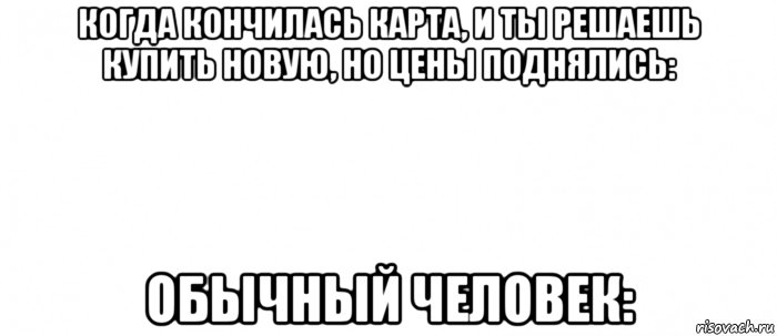 когда кончилась карта, и ты решаешь купить новую, но цены поднялись: обычный человек:, Мем Белый ФОН