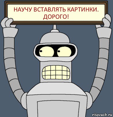 Научу вставлять картинки. ДОРОГО!