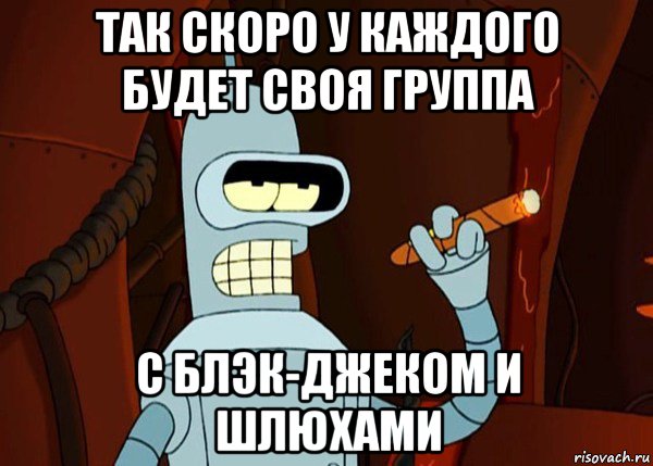 так скоро у каждого будет своя группа с блэк-джеком и шлюхами, Мем bender