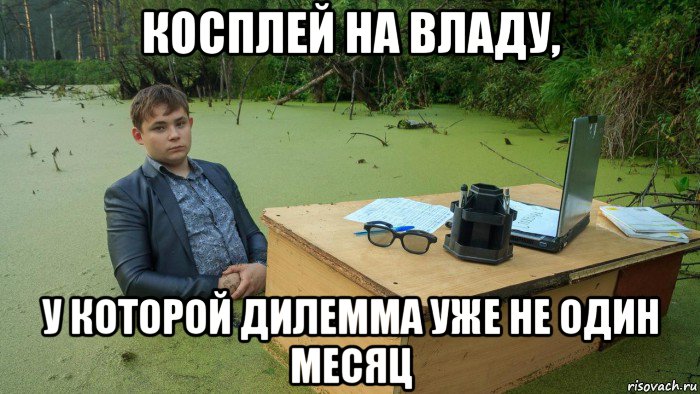 косплей на владу, у которой дилемма уже не один месяц, Мем  Парень сидит в болоте