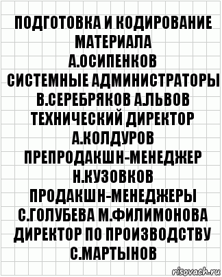 подготовка и кодирование материала
А.Осипенков
системные администраторы
В.Серебряков А.Львов
технический директор
А.Колдуров
препродакшн-менеджер
Н.Кузовков
продакшн-менеджеры
С.Голубева М.Филимонова
директор по производству
С.Мартынов, Комикс  бумага