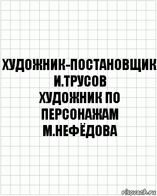 художник-постановщик
И.Трусов
художник по персонажам
М.Нефёдова, Комикс  бумага