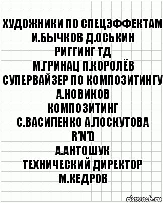 художники по спецэффектам
И.Бычков Д.Оськин
риггинг ТД
М.Гринац П.Королёв
супервайзер по композитингу
А.Новиков
композитинг
С.Василенко А.Лоскутова
R'n'D
А.Антошук
технический директор
М.Кедров, Комикс  бумага