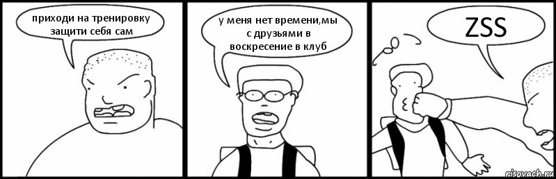 приходи на тренировку защити себя сам у меня нет времени,мы с друзьями в воскресение в клуб ZSS, Комикс Быдло и школьник