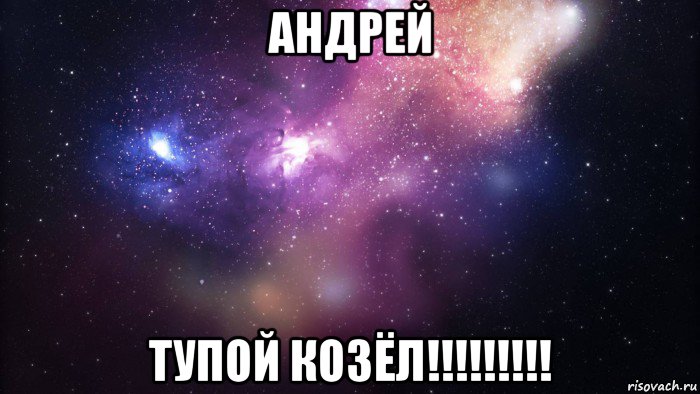 андрей тупой козёл!!!!!!!!!