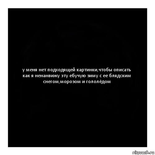 у меня нет подходящей картинки,чтобы описать как я ненанвижу эту ебучую зиму с ее блядским снегом,морозом и гололёдом, Комикс черный квадрат