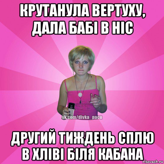 крутанула вертуху, дала бабі в ніс другий тиждень сплю в хліві біля кабана